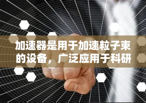 加速器是用于加速粒子束的设备，广泛应用于科研、医疗、工业等领域。以下是一些在全球范围内知名的加速器品牌，按知名度和市场影响力排序