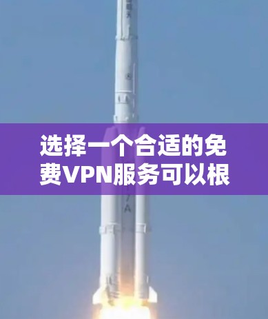 选择一个合适的免费VPN服务可以根据你的需求和期望来决定。以下是一些常见的免费VPN服务和它们的特点