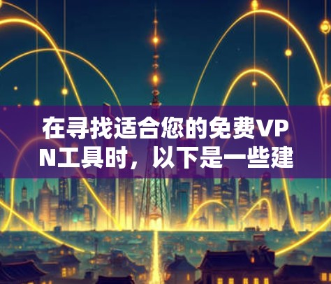 在寻找适合您的免费VPN工具时，以下是一些建议和推荐