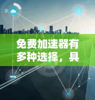 免费加速器有多种选择，具体选择哪个好取决于你的需求和使用场景。以下是一些常见的免费加速器及其特点
