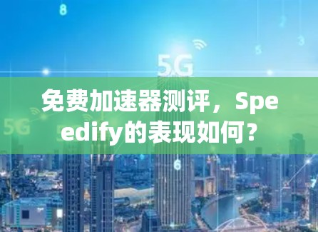 免费加速器测评，Speedify的表现如何？
