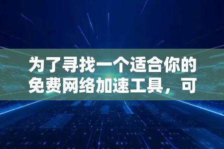 为了寻找一个适合你的免费网络加速工具，可以按照以下步骤进行