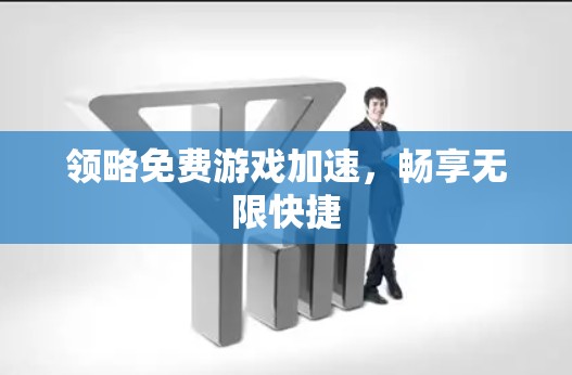 领略免费游戏加速，畅享无限快捷