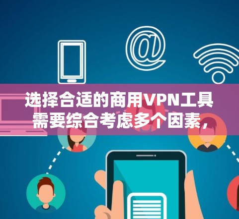选择合适的商用VPN工具需要综合考虑多个因素，以确保既能满足安全需求，又能满足管理和使用的便利性。以下是根据需求分析后的推荐