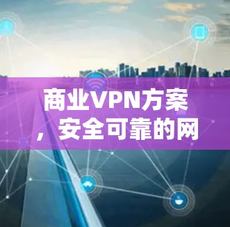 商业VPN方案，安全可靠的网络通信解决方案