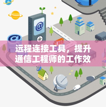 远程连接工具，提升通信工程师的工作效率与灵活性