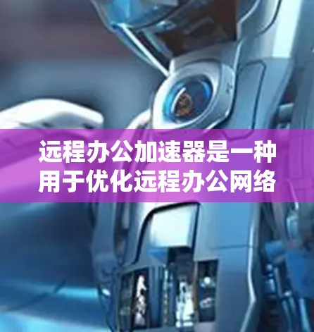 远程办公加速器是一种用于优化远程办公网络性能的工具，旨在提升数据传输速度、减少延迟，并确保安全性。以下是对远程办公加速器的详细分析
