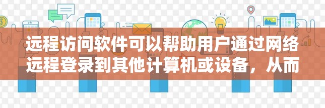 远程访问软件可以帮助用户通过网络远程登录到其他计算机或设备，从而进行文件传输、管理或其他操作。以下是一些常用的远程访问工具以及使用建议