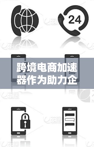 跨境电商加速器作为助力企业进入国际市场的工具，提供了多种功能和服务，帮助企业应对跨境运营的挑战。以下是对跨境电商加速器的详细分析和总结
