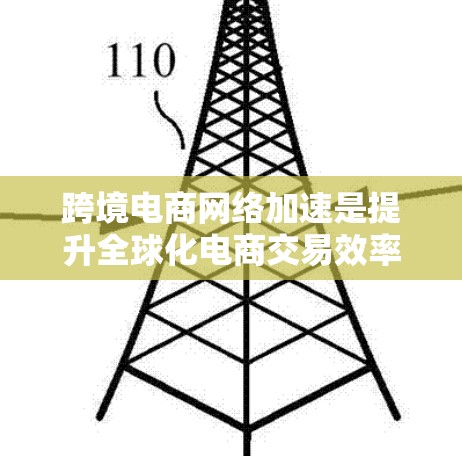 跨境电商网络加速是提升全球化电商交易效率的关键技术，涉及多个方面的优化。以下是对该主题的详细分析和总结