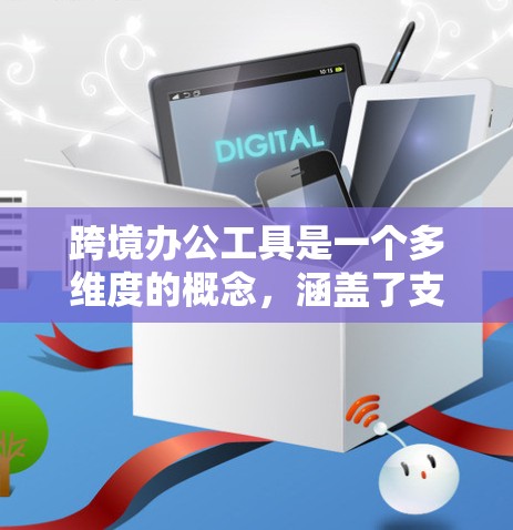 跨境办公工具是一个多维度的概念，涵盖了支付、金融、通信、法律、风险管理、电子商务、国际贸易等多个方面。以下是对跨境办公工具的详细分类和建议