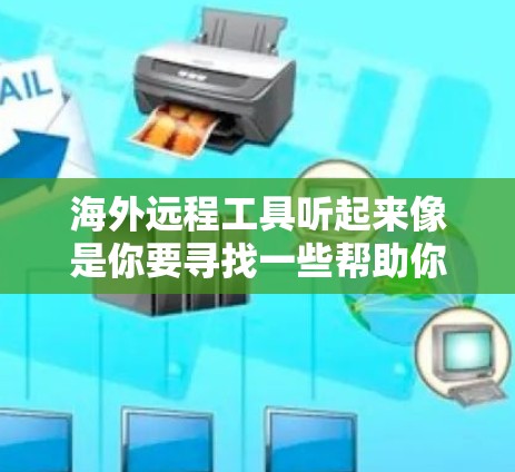 海外远程工具听起来像是你要寻找一些帮助你在海外进行远程工作或学习的工具。以下是一些常见的远程工具和资源，可能会对你有帮助