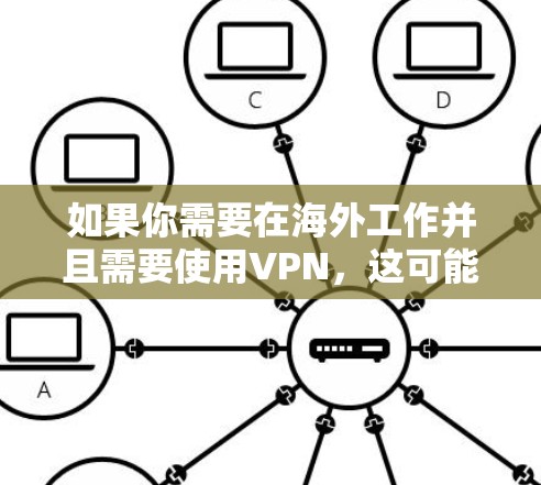 如果你需要在海外工作并且需要使用VPN，这可能是因为你需要访问公司的内部网络、文件服务器或其他需要加密连接的资源。在海外工作VPN的需求可能包括以下几点
