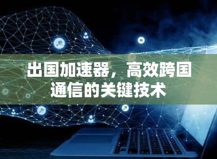 出国加速器，高效跨国通信的关键技术