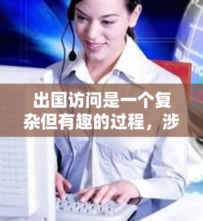 出国访问是一个复杂但有趣的过程，涉及到多个环节和准备工作。以下是一些常用的出国访问工具和资源，帮助你更好地规划和执行出国计划