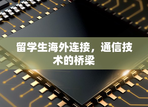 留学生海外连接，通信技术的桥梁