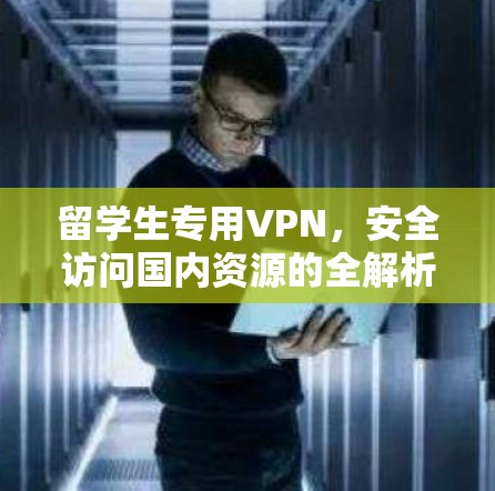 留学生专用VPN，安全访问国内资源的全解析