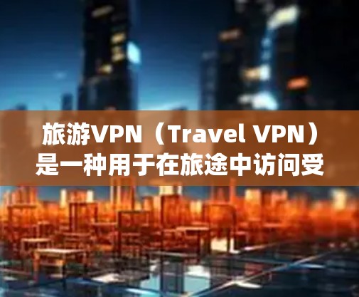 旅游VPN（Travel VPN）是一种用于在旅途中访问受限或受限制的网络资源的服务。它允许用户连接到国外的服务器，绕过地理限制，访问一些被区域锁定的网站、服务或内容。旅游VPN通常用于以下目的