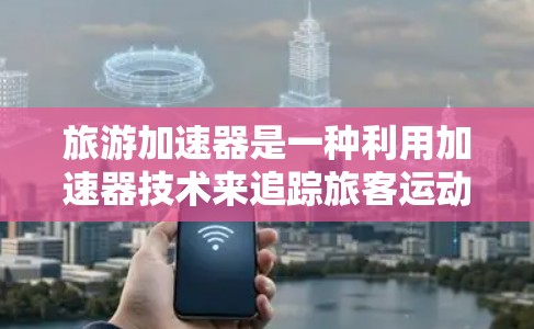 旅游加速器是一种利用加速器技术来追踪旅客运动轨迹的设备，主要基于物理学中的电场和磁场作用。以下是对旅游加速器的详细分析