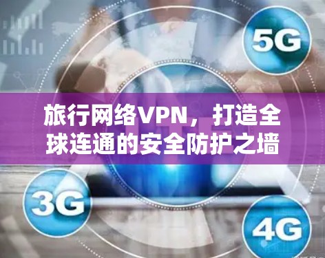 旅行网络VPN，打造全球连通的安全防护之墙