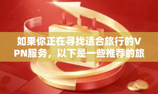 如果你正在寻找适合旅行的VPN服务，以下是一些推荐的旅行VPN，每个都有其独特的优势，适合不同的需求