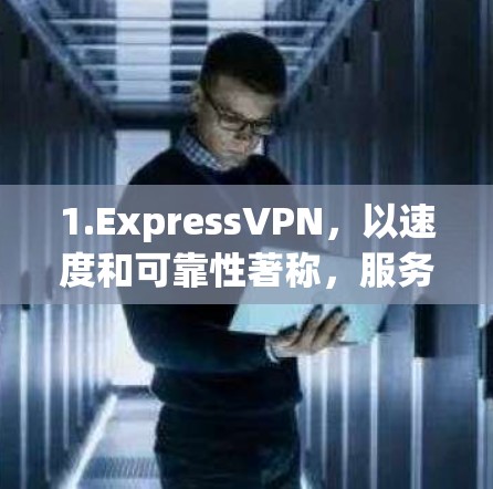 1.ExpressVPN，以速度和可靠性著称，服务器覆盖广泛，适合需要稳定连接的用户