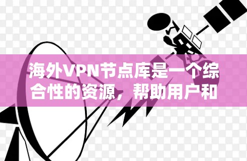 海外VPN节点库是一个综合性的资源，帮助用户和企业连接多个高质量的VPN服务器，确保安全和隐私。以下是关于海外VPN节点库的详细分析和建议