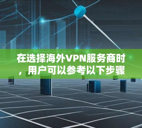 在选择海外VPN服务商时，用户可以参考以下步骤