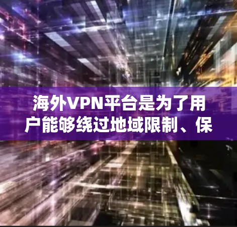 海外VPN平台是为了用户能够绕过地域限制、保护隐私或访问受限的内容而开发的。以下是一些常见的海外VPN平台及其特点