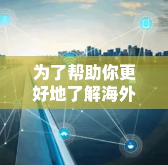 为了帮助你更好地了解海外VPN资源，以下是一些关键点和建议