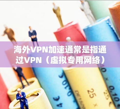 海外VPN加速通常是指通过VPN（虚拟专用网络）技术，用户可以在海外国家或地区访问国内网络资源、服务或内容。这种方式可以帮助用户绕过地区限制，访问国内网站或服务，同时也可以保护用户隐私和安全