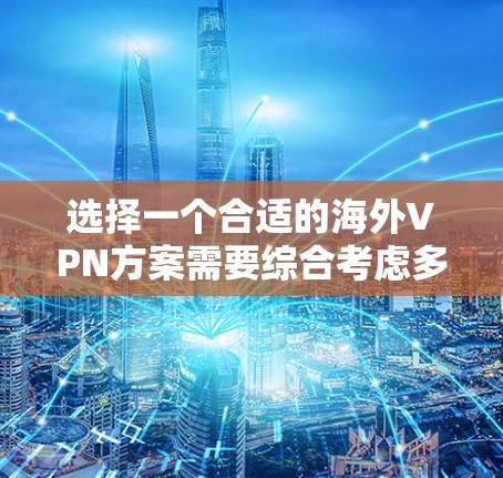 选择一个合适的海外VPN方案需要综合考虑多个因素，以确保既能满足需求，又能保护隐私和安全。以下是对海外VPN方案的详细分析和建议