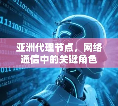亚洲代理节点，网络通信中的关键角色