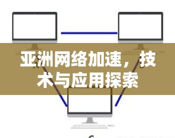 亚洲网络加速，技术与应用探索