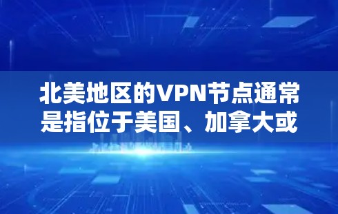 北美地区的VPN节点通常是指位于美国、加拿大或其他北美国家的服务器，用于提供VPN服务。这些服务器可以帮助用户创建安全的网络连接，保护隐私，并访问受众限定的内容或资源