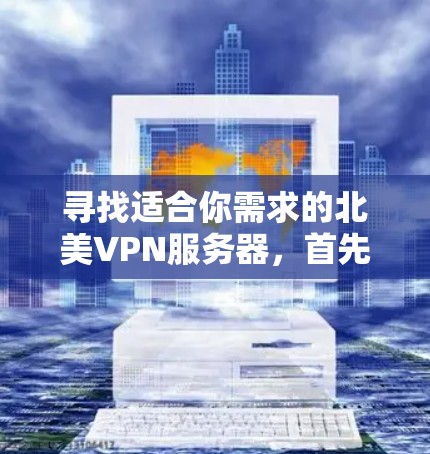 寻找适合你需求的北美VPN服务器，首先需要考虑以下几点