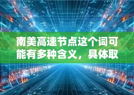 南美高速节点这个词可能有多种含义，具体取决于上下文。以下是一些可能的解释