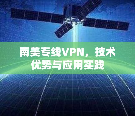 南美专线VPN，技术优势与应用实践