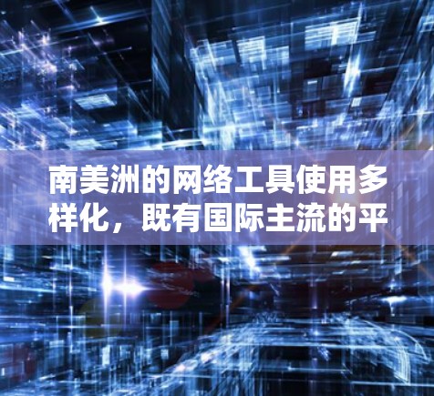 南美洲的网络工具使用多样化，既有国际主流的平台，也有一些本地化的解决方案。以下是按类别整理的南美洲网络工具概述