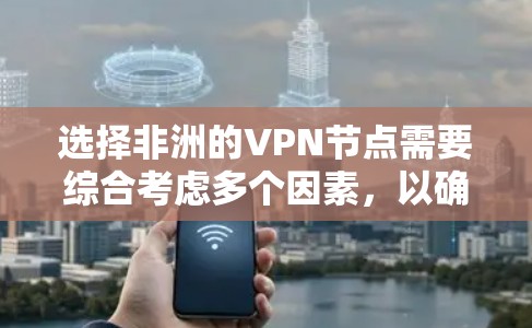 选择非洲的VPN节点需要综合考虑多个因素，以确保满足您的实际需求。以下是对非洲VPN节点的详细分析和选择建议