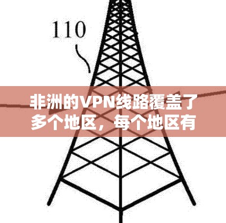 非洲的VPN线路覆盖了多个地区，每个地区有其独特的使用场景和挑战。以下是关于非洲VPN线路的详细分析