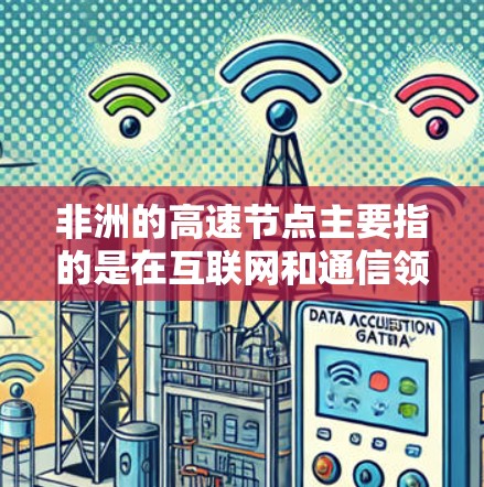 非洲的高速节点主要指的是在互联网和通信领域中，为满足快速数据传输和高效连接需求而设立的节点。这些节点在非洲的主要城市和经济枢纽中分布，确保了高速、稳定的网络服务。以下是关于非洲高速节点的详细说明