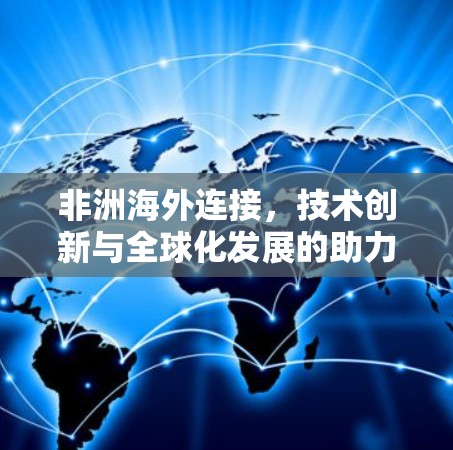 非洲海外连接，技术创新与全球化发展的助力