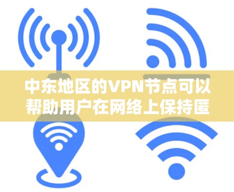 中东地区的VPN节点可以帮助用户在网络上保持匿名，访问受限的网站或保护隐私。以下是一些推荐的VPN服务和节点信息
