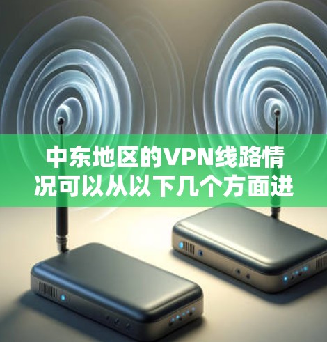 中东地区的VPN线路情况可以从以下几个方面进行分析