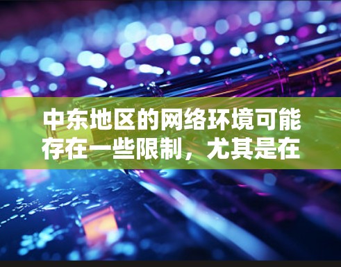 中东地区的网络环境可能存在一些限制，尤其是在某些国家和地区对互联网访问有严格的控制。为了帮助您更好地连接到中东地区的资源或解决特定的网络需求，以下是一些关于中东专线VPN的建议和信息