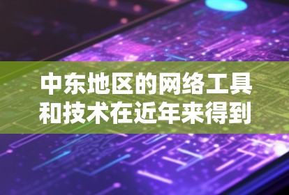 中东地区的网络工具和技术在近年来得到了快速发展，受到地理位置、政策环境和经济模式的影响。以下是一些常见的中东地区网络工具和技术