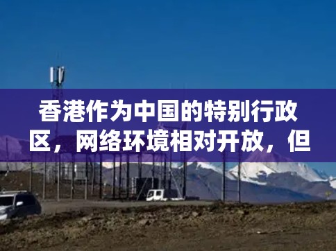 香港作为中国的特别行政区，网络环境相对开放，但仍然存在一些网络访问限制。使用VPN（虚拟专用网络）可以帮助用户绕过这些限制，访问国际网站或保护隐私。以下是一些在香港常用的VPN服务推荐，供您参考