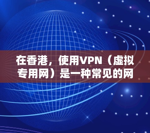 在香港，使用VPN（虚拟专用网）是一种常见的网络工具，特别是对于那些需要保护隐私或访问受限网站的用户。以下是一些推荐的香港VPN工具，这些工具在香港地区广泛使用且具有良好的性能和隐私保护能力