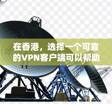 在香港，选择一个可靠的VPN客户端可以帮助你绕过网络限制，保护隐私，并确保网络安全。以下是一些适合香港用户的VPN客户端推荐